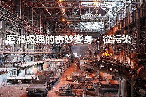 廢液處理的奇妙變身：從污染源到寶貴資源？